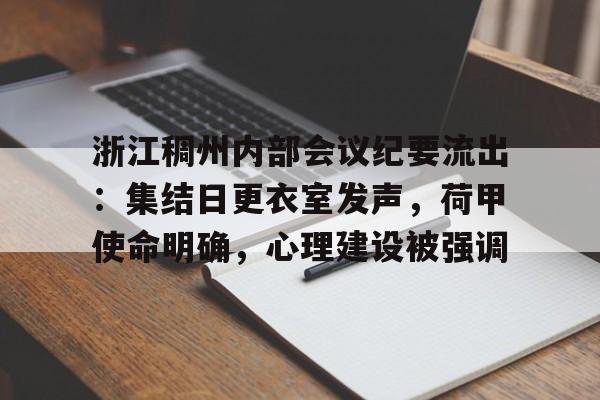 包含浙江稠州内部会议纪要流出：集结日更衣室发声，荷甲使命明确，心理建设被强调的词条