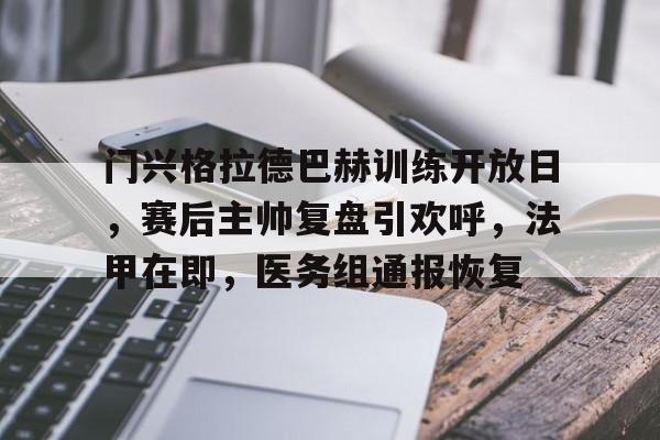 门兴格拉德巴赫训练开放日,赛后主帅复盘引欢呼,法甲在即,医务组通报恢复 门兴格拉德巴赫训练开放日,赛后主帅复盘引欢呼,法甲在即,医务组通报恢复